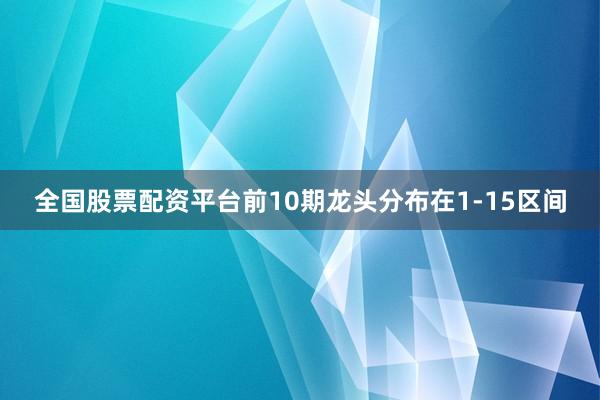 全国股票配资平台前10期龙头分布在1-15区间