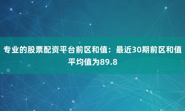 专业的股票配资平台　　前区和值：最近30期前区和值平均值为89.8