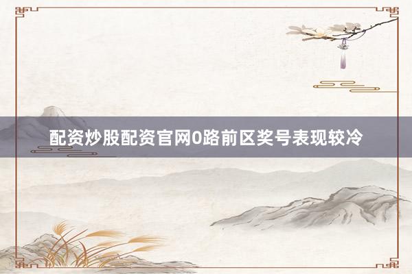 配资炒股配资官网0路前区奖号表现较冷