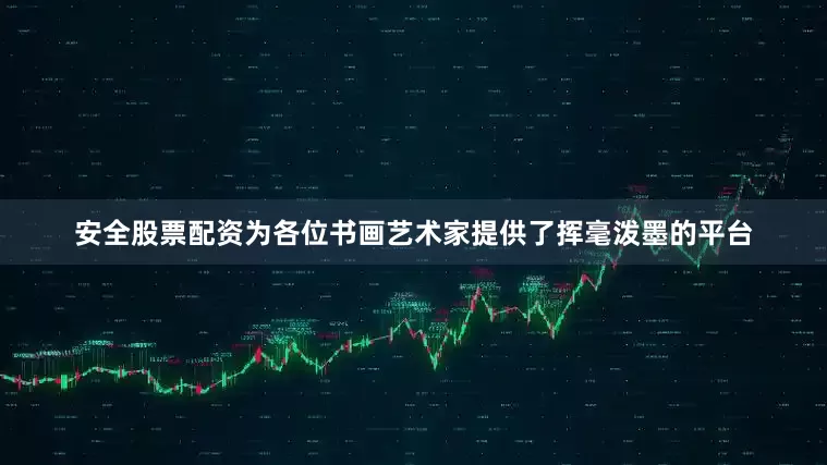 安全股票配资为各位书画艺术家提供了挥毫泼墨的平台