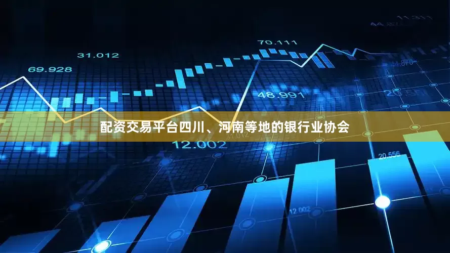 配资交易平台四川、河南等地的银行业协会
