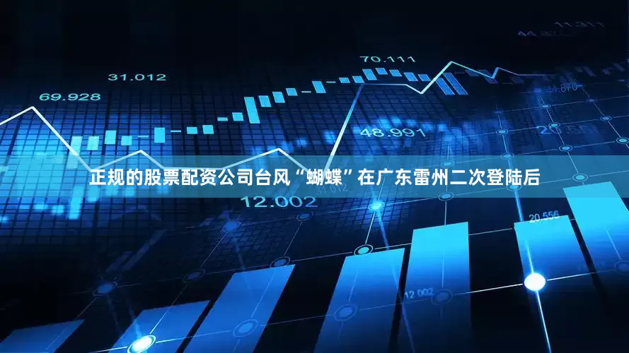 正规的股票配资公司台风“蝴蝶”在广东雷州二次登陆后
