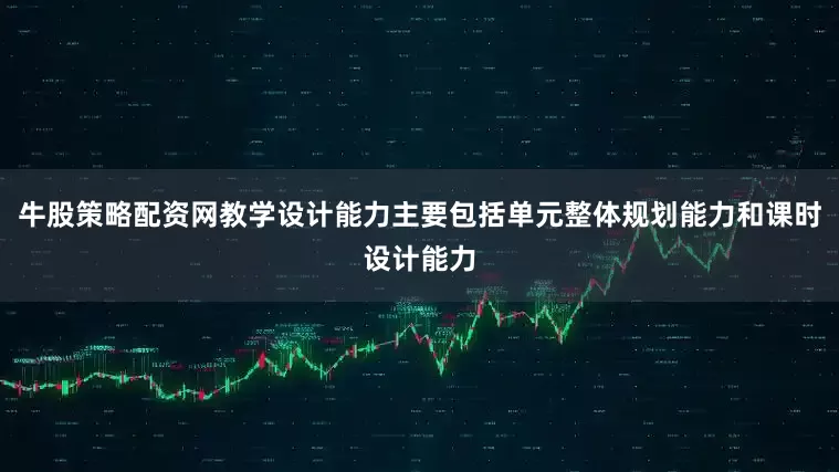 牛股策略配资网教学设计能力主要包括单元整体规划能力和课时设计能力