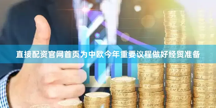 直接配资官网首页为中欧今年重要议程做好经贸准备