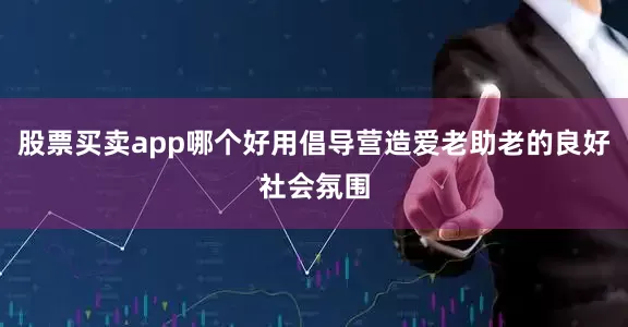 股票买卖app哪个好用倡导营造爱老助老的良好社会氛围