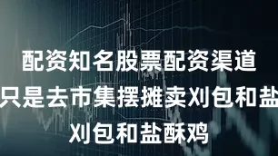 配资知名股票配资渠道他们只是去市集摆摊卖刈包和盐酥鸡