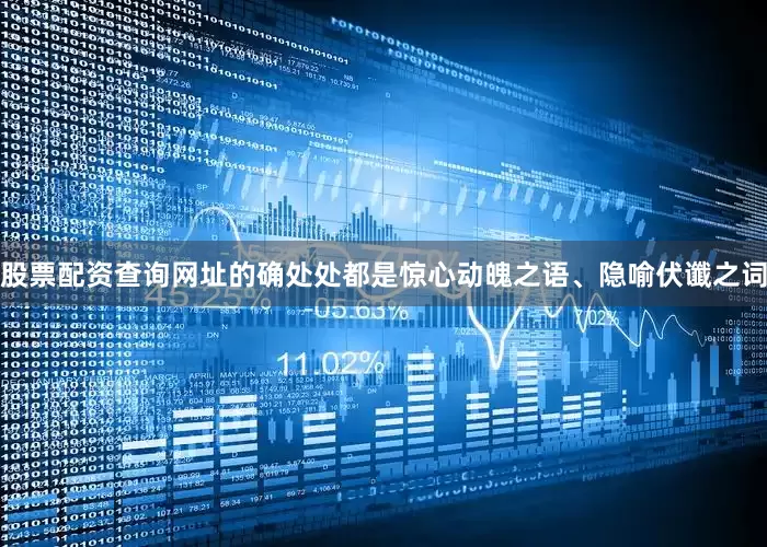 股票配资查询网址的确处处都是惊心动魄之语、隐喻伏谶之词