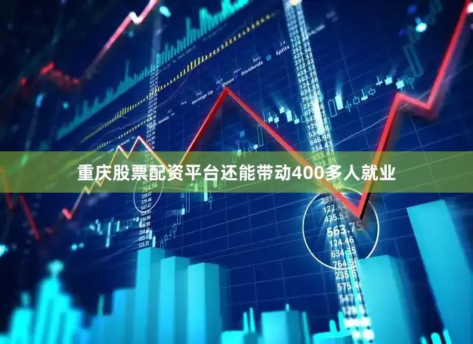 重庆股票配资平台还能带动400多人就业