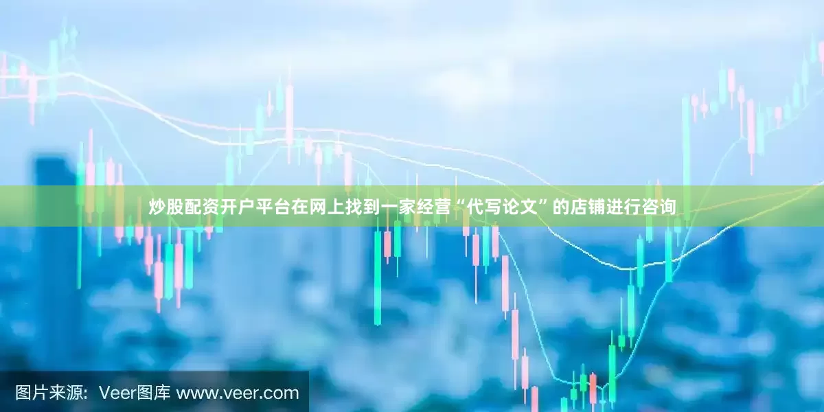 炒股配资开户平台在网上找到一家经营“代写论文”的店铺进行咨询