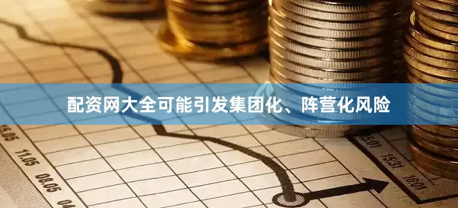 配资网大全可能引发集团化、阵营化风险