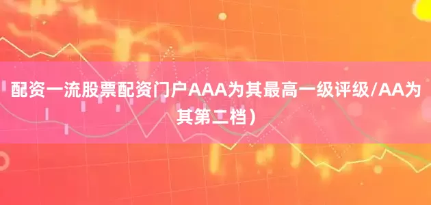 配资一流股票配资门户AAA为其最高一级评级/AA为其第二档）