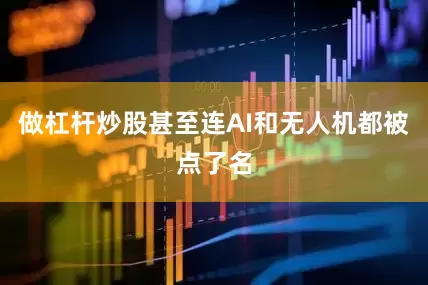 做杠杆炒股甚至连AI和无人机都被点了名