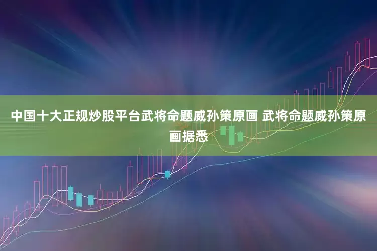 中国十大正规炒股平台武将命题威孙策原画 武将命题威孙策原画据悉
