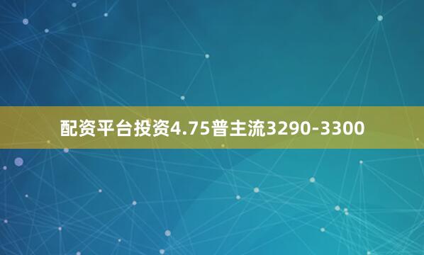 配资平台投资4.75普主流3290-3300