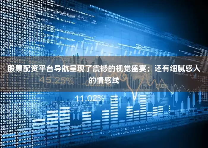 股票配资平台导航呈现了震撼的视觉盛宴；还有细腻感人的情感线