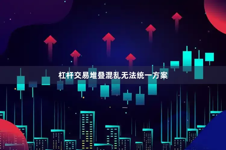 杠杆交易堆叠混乱无法统一方案