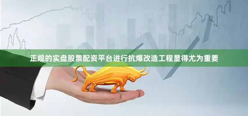 正规的实盘股票配资平台进行抗爆改造工程显得尤为重要