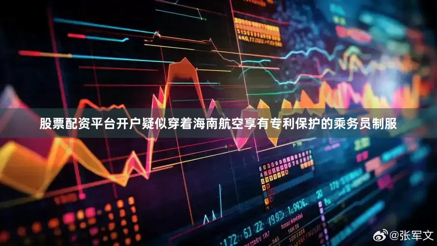 股票配资平台开户疑似穿着海南航空享有专利保护的乘务员制服
