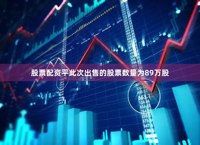 股票配资平此次出售的股票数量为89万股