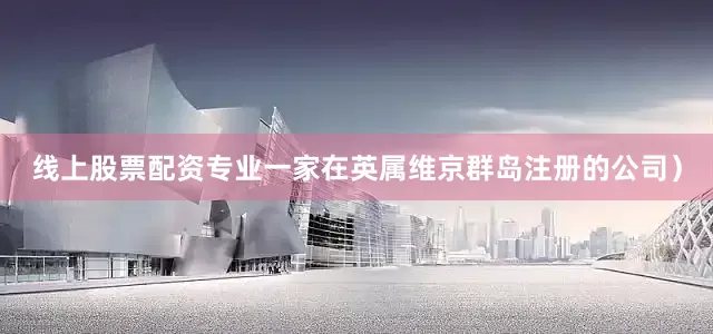 线上股票配资专业一家在英属维京群岛注册的公司）