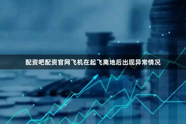 配资吧配资官网飞机在起飞离地后出现异常情况