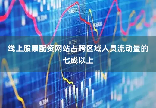 线上股票配资网站占跨区域人员流动量的七成以上