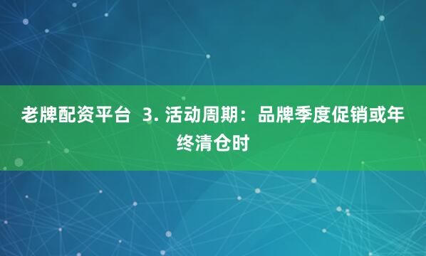 老牌配资平台  3. 活动周期：品牌季度促销或年终清仓时