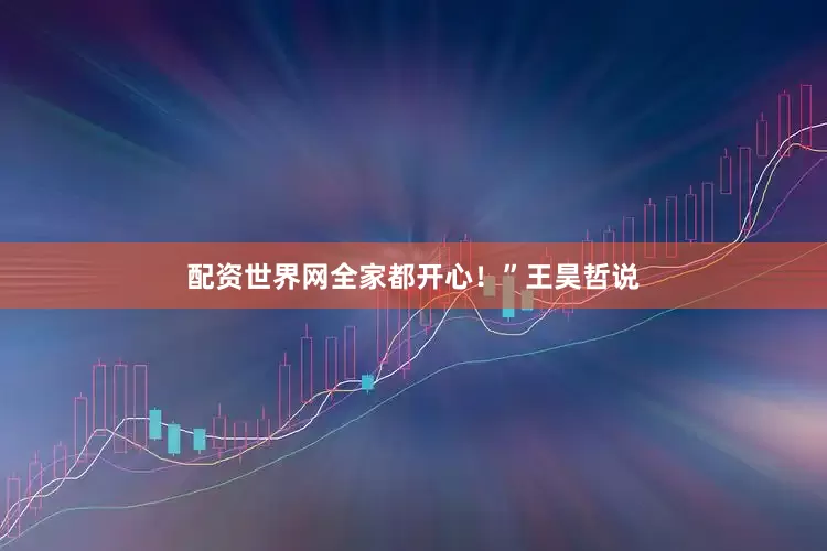配资世界网全家都开心！”王昊哲说