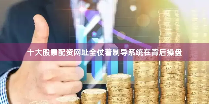 十大股票配资网址全仗着制导系统在背后操盘