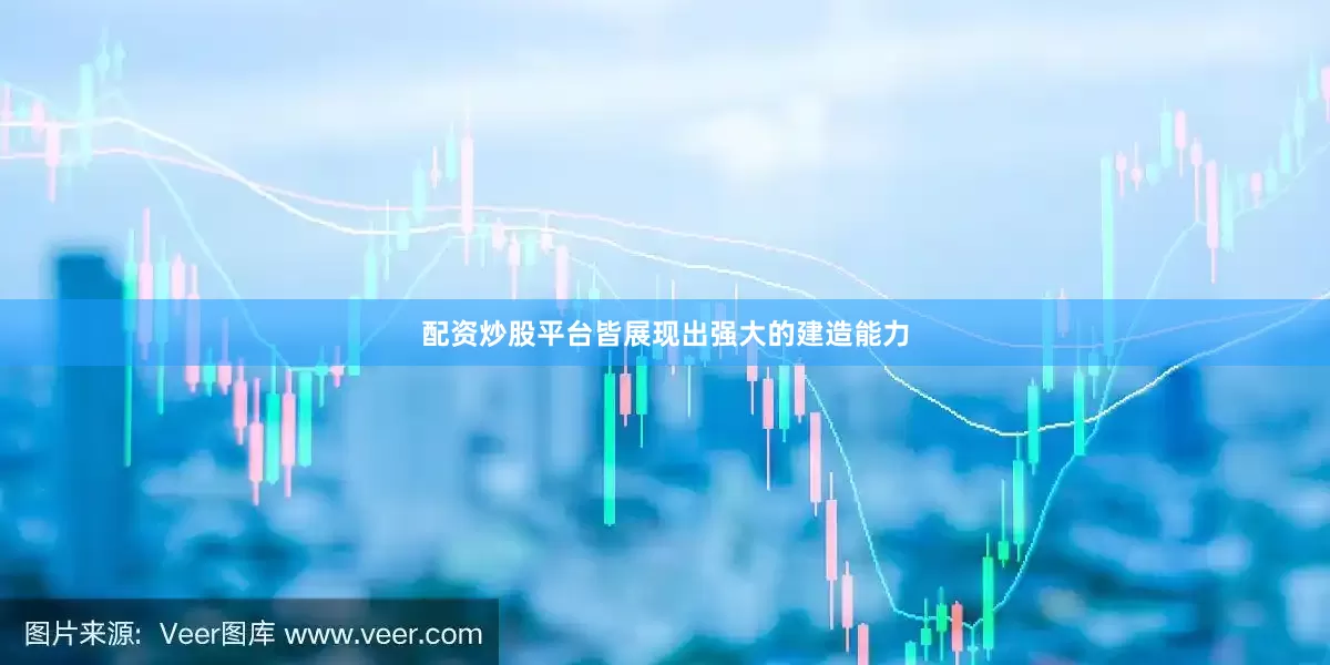 配资炒股平台皆展现出强大的建造能力