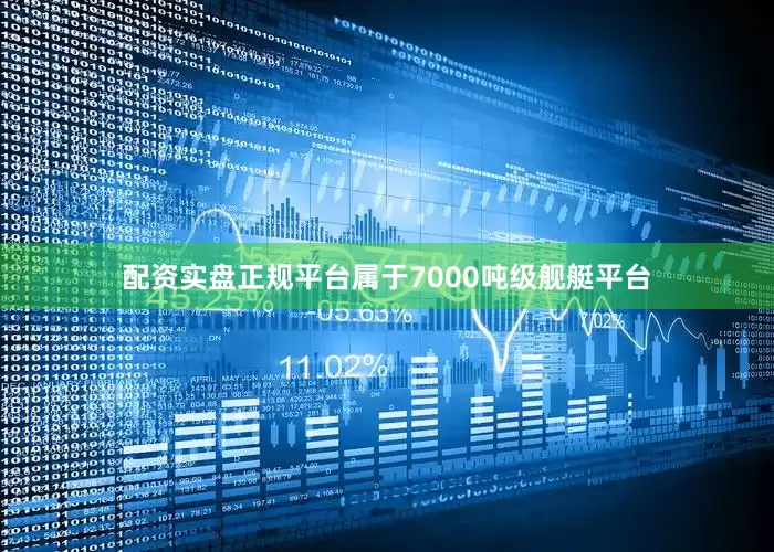 配资实盘正规平台属于7000吨级舰艇平台