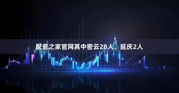 配资之家官网其中密云28人、延庆2人