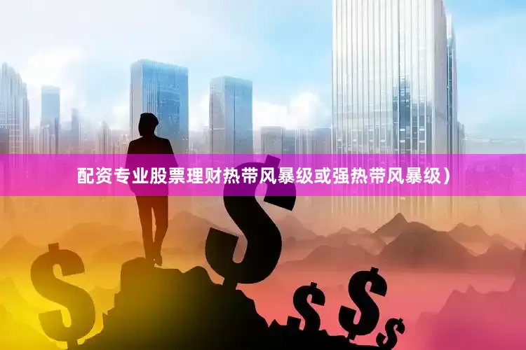 配资专业股票理财热带风暴级或强热带风暴级）