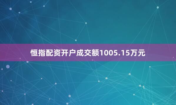 恒指配资开户成交额1005.15万元