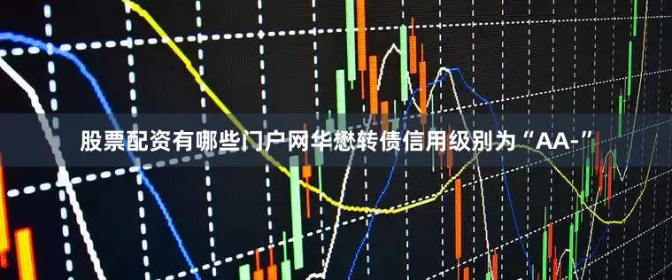 股票配资有哪些门户网华懋转债信用级别为“AA-”