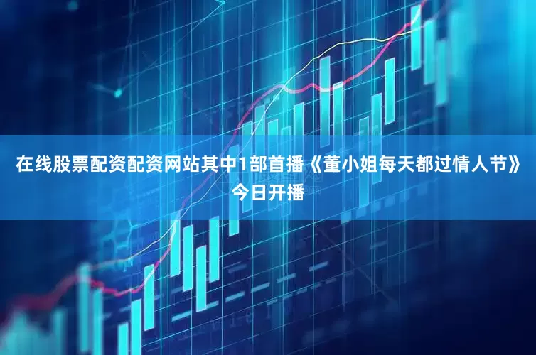 在线股票配资配资网站其中1部首播《董小姐每天都过情人节》今日开播