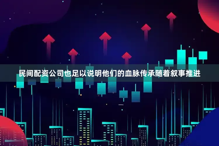 民间配资公司也足以说明他们的血脉传承随着叙事推进