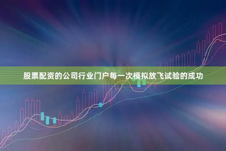 股票配资的公司行业门户每一次模拟放飞试验的成功
