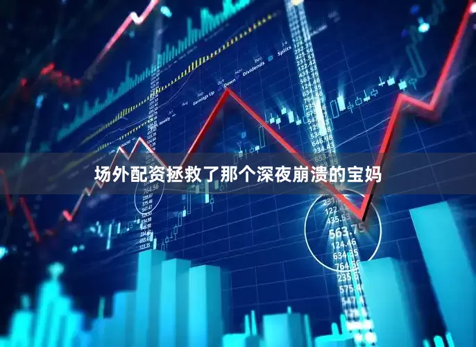 场外配资拯救了那个深夜崩溃的宝妈