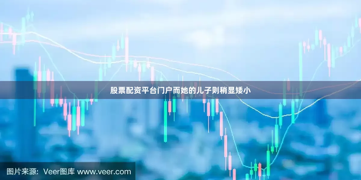 股票配资平台门户而她的儿子则稍显矮小