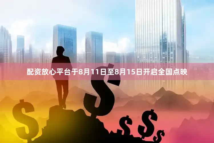 配资放心平台于8月11日至8月15日开启全国点映