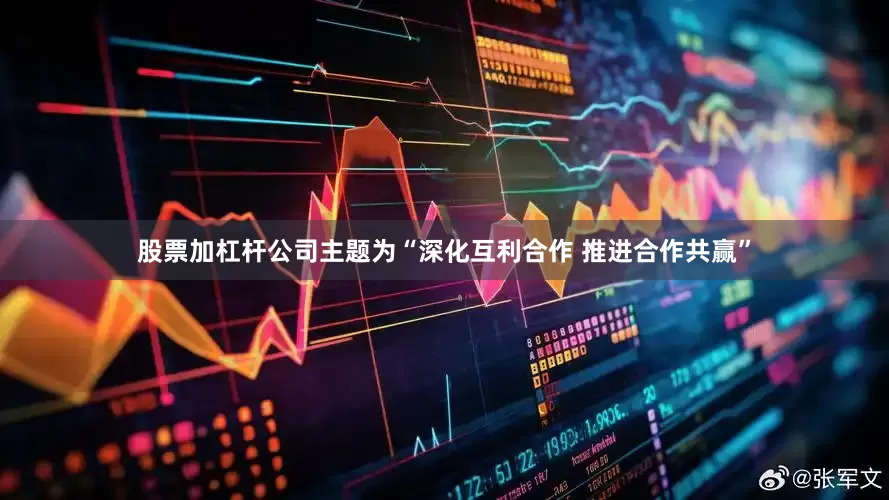 股票加杠杆公司主题为“深化互利合作 推进合作共赢”