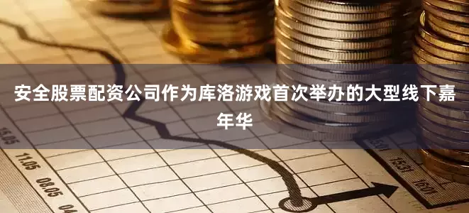 安全股票配资公司作为库洛游戏首次举办的大型线下嘉年华