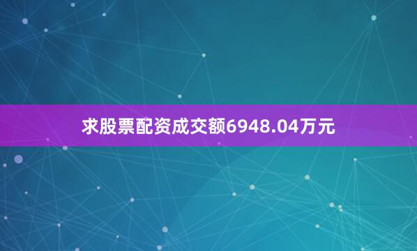 求股票配资成交额6948.04万元