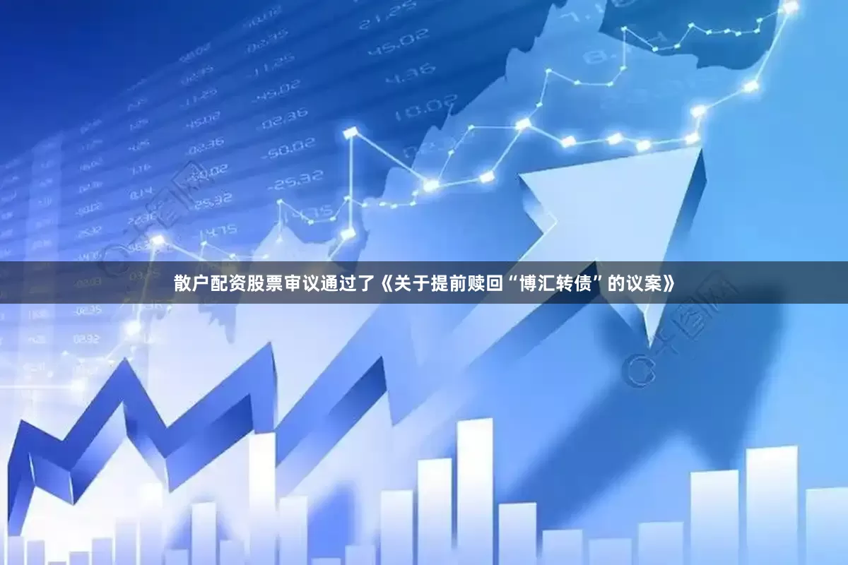散户配资股票审议通过了《关于提前赎回“博汇转债”的议案》
