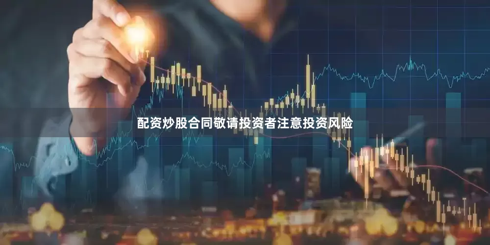 配资炒股合同敬请投资者注意投资风险