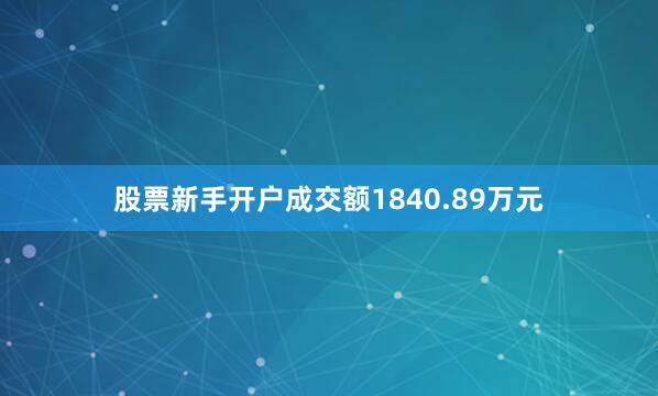 股票新手开户成交额1840.89万元