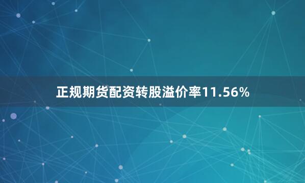 正规期货配资转股溢价率11.56%