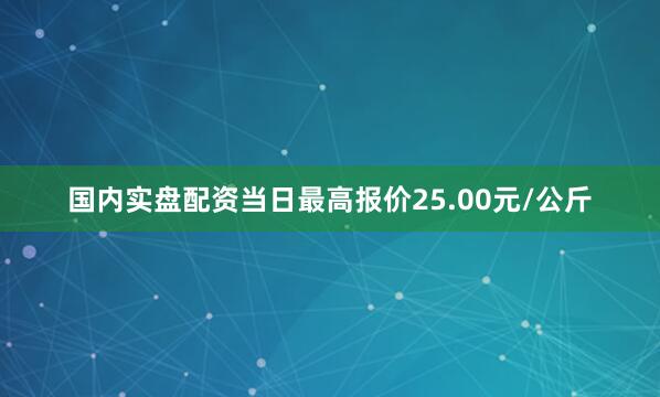 国内实盘配资当日最高报价25.00元/公斤