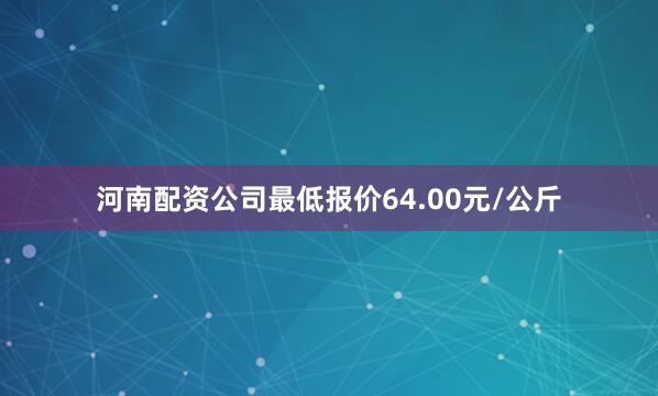 河南配资公司最低报价64.00元/公斤